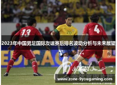 2023年中国男足国际友谊赛后排名波动分析与未来展望