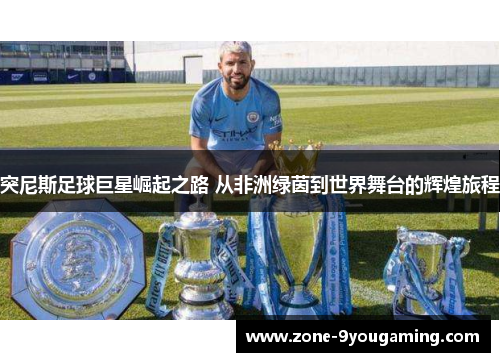 突尼斯足球巨星崛起之路 从非洲绿茵到世界舞台的辉煌旅程 突尼斯足球巨星崛起之路 从非洲绿茵到世界舞台的辉煌旅程