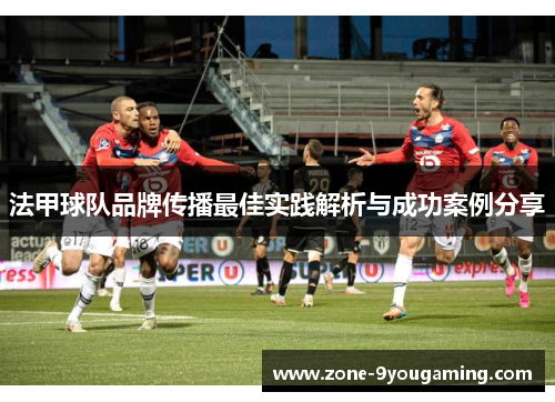 法甲球队品牌传播最佳实践解析与成功案例分享