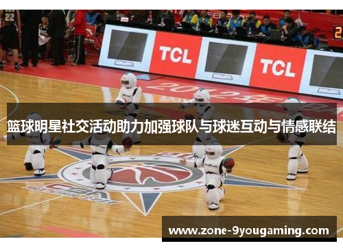 篮球明星社交活动助力加强球队与球迷互动与情感联结