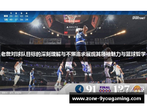 老詹对球队目标的深刻理解与不懈追求展现其领袖魅力与篮球哲学 老詹对球队目标的深刻理解与不懈追求展现其领袖魅力与篮球哲学