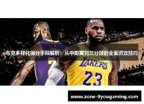 布克多样化得分手段解析：从中距离到三分球的全面进攻技巧