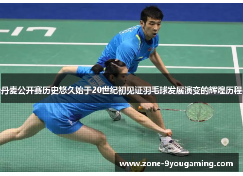 丹麦公开赛历史悠久始于20世纪初见证羽毛球发展演变的辉煌历程
