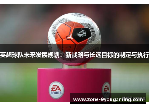 英超球队未来发展规划：新战略与长远目标的制定与执行