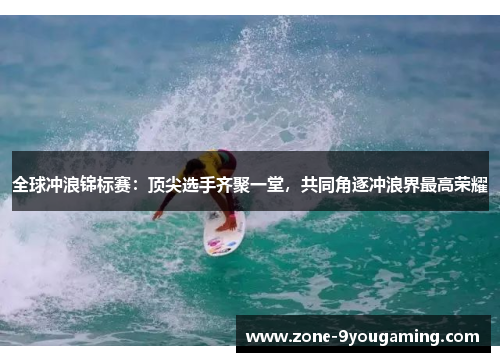 全球冲浪锦标赛：顶尖选手齐聚一堂，共同角逐冲浪界最高荣耀