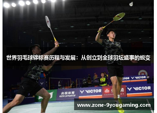 世界羽毛球锦标赛历程与发展：从创立到全球羽坛盛事的蜕变