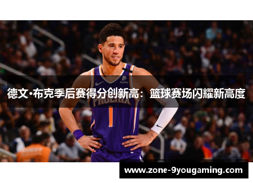 德文·布克季后赛得分创新高：篮球赛场闪耀新高度