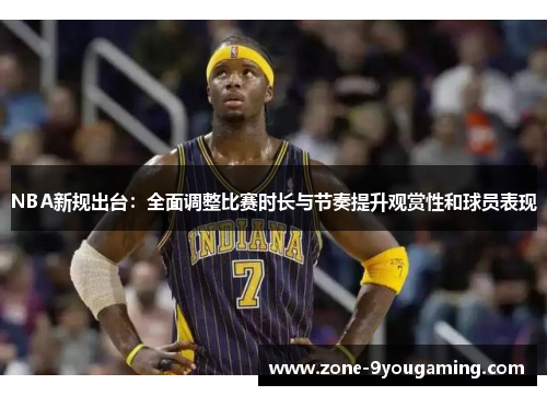 NBA新规出台:全面调整比赛时长与节奏提升观赏性和球员表现 NBA新规出台:全面调整比赛时长与节奏提升观赏性和球员表现