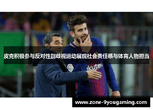 皮克积极参与反对性别歧视运动展现社会责任感与体育人物担当