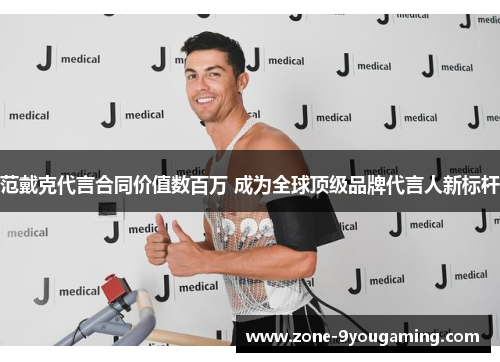 范戴克代言合同价值数百万 成为全球顶级品牌代言人新标杆