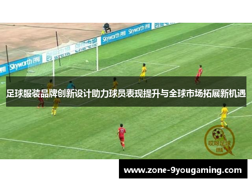 足球服装品牌创新设计助力球员表现提升与全球市场拓展新机遇