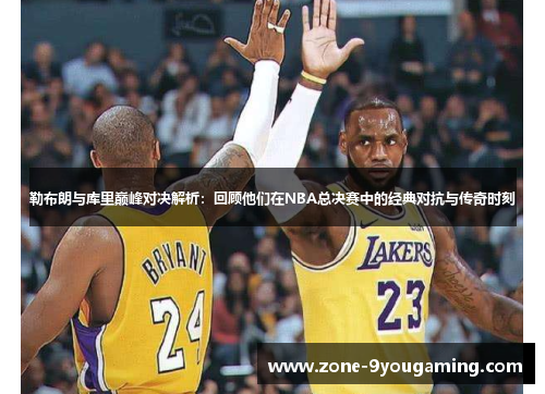 勒布朗与库里巅峰对决解析：回顾他们在NBA总决赛中的经典对抗与传奇时刻