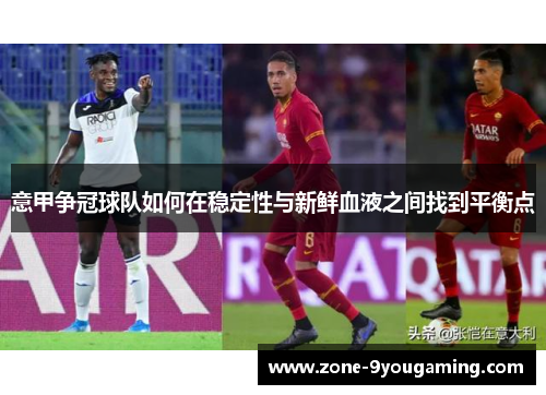 意甲争冠球队如何在稳定性与新鲜血液之间找到平衡点