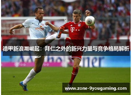 德甲新浪潮崛起：拜仁之外的新兴力量与竞争格局解析