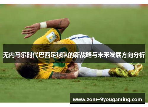 无内马尔时代巴西足球队的新战略与未来发展方向分析