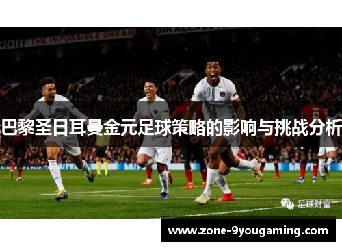 巴黎圣日耳曼金元足球策略的影响与挑战分析