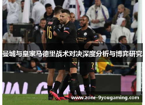 曼城与皇家马德里战术对决深度分析与博弈研究