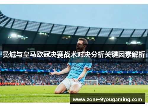 曼城与皇马欧冠决赛战术对决分析关键因素解析