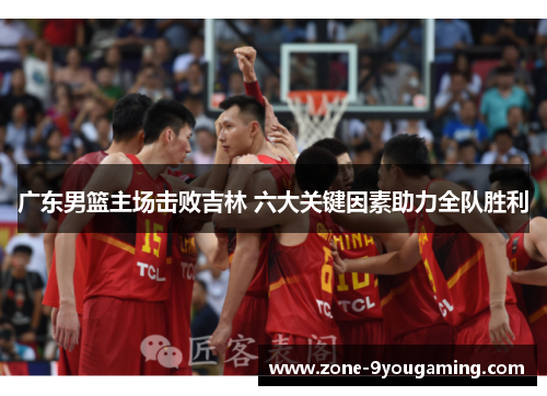 广东男篮主场击败吉林 六大关键因素助力全队胜利