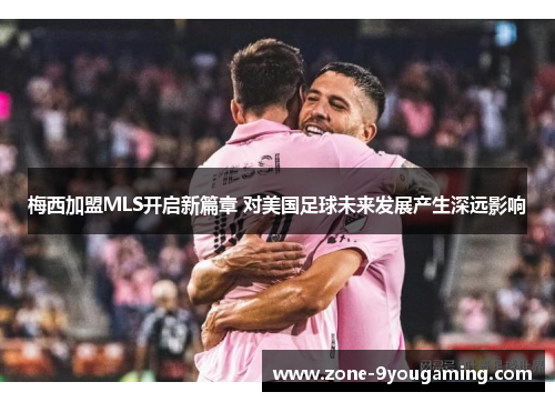 梅西加盟MLS开启新篇章 对美国足球未来发展产生深远影响