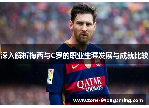 深入解析梅西与C罗的职业生涯发展与成就比较