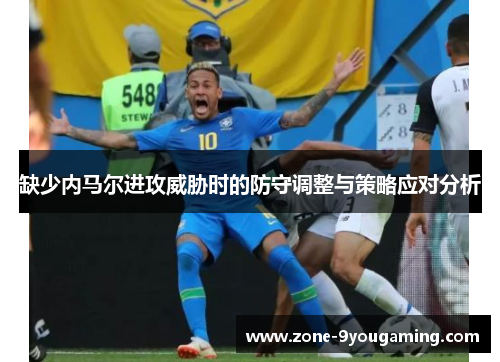 缺少内马尔进攻威胁时的防守调整与策略应对分析