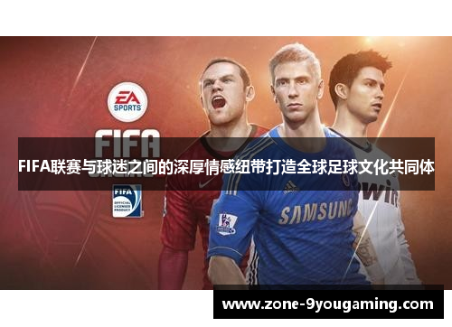 FIFA联赛与球迷之间的深厚情感纽带打造全球足球文化共同体 FIFA联赛与球迷之间的深厚情感纽带打造全球足球文化共同体