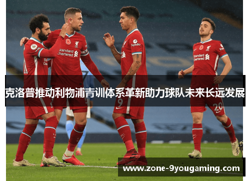 克洛普推动利物浦青训体系革新助力球队未来长远发展