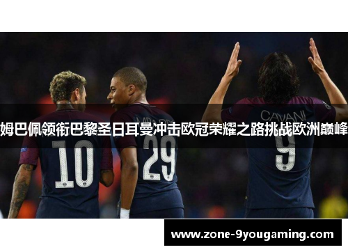姆巴佩领衔巴黎圣日耳曼冲击欧冠荣耀之路挑战欧洲巅峰