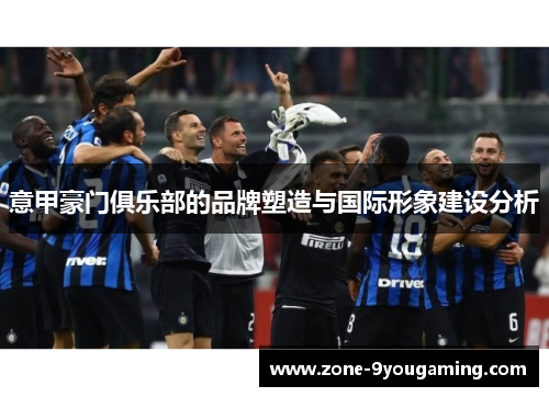 意甲豪门俱乐部的品牌塑造与国际形象建设分析