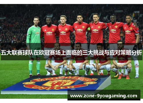 五大联赛球队在欧冠赛场上面临的三大挑战与应对策略分析