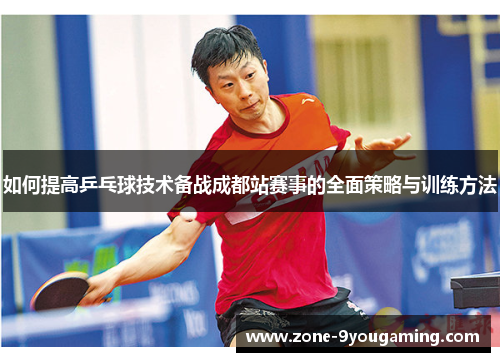如何提高乒乓球技术备战成都站赛事的全面策略与训练方法