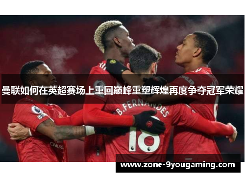 曼联如何在英超赛场上重回巅峰重塑辉煌再度争夺冠军荣耀