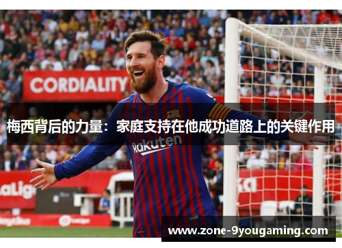梅西背后的力量：家庭支持在他成功道路上的关键作用