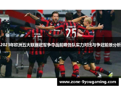2023年欧洲五大联赛冠军争夺战前瞻各队实力对比与争冠前景分析