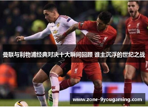 曼联与利物浦经典对决十大瞬间回顾 谁主沉浮的世纪之战