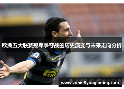 欧洲五大联赛冠军争夺战的历史演变与未来走向分析