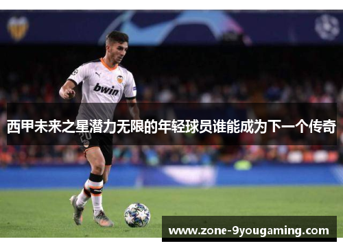 西甲未来之星潜力无限的年轻球员谁能成为下一个传奇