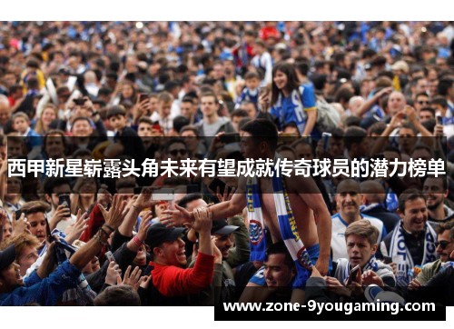 西甲新星崭露头角未来有望成就传奇球员的潜力榜单