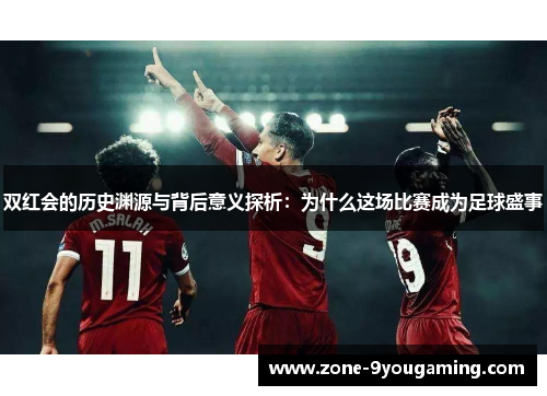 双红会的历史渊源与背后意义探析:为什么这场比赛成为足球盛事 双红会的历史渊源与背后意义探析:为什么这场比赛成为足球盛事