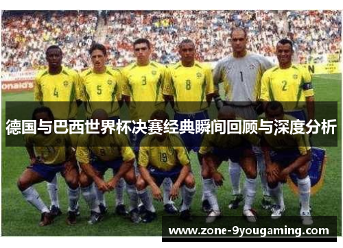 德国与巴西世界杯决赛经典瞬间回顾与深度分析