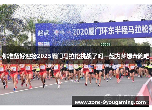 你准备好迎接2025厦门马拉松挑战了吗一起为梦想奔跑吧