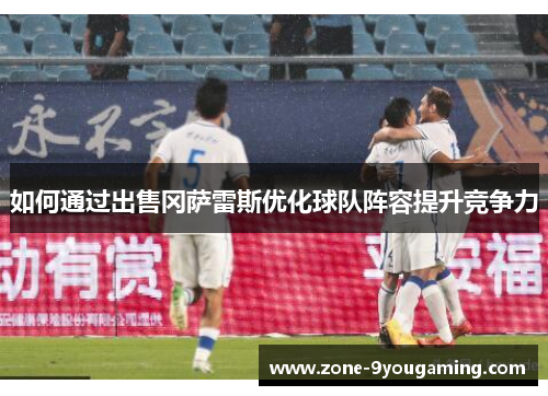 如何通过出售冈萨雷斯优化球队阵容提升竞争力