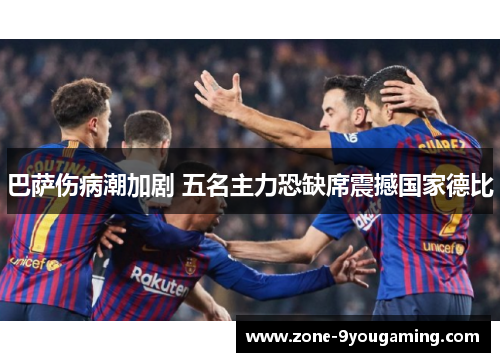 巴萨伤病潮加剧 五名主力恐缺席震撼国家德比