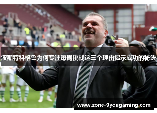 波斯特科格鲁为何专注每周挑战这三个理由揭示成功的秘诀