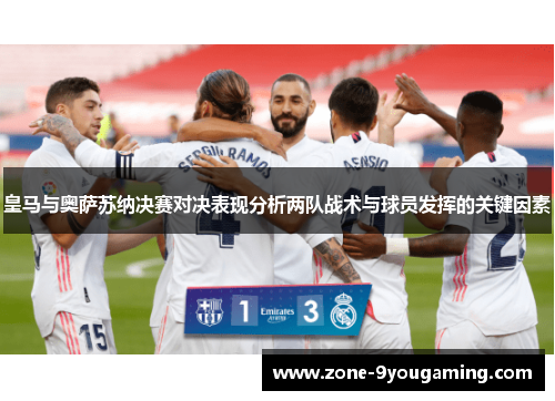 皇马与奥萨苏纳决赛对决表现分析两队战术与球员发挥的关键因素