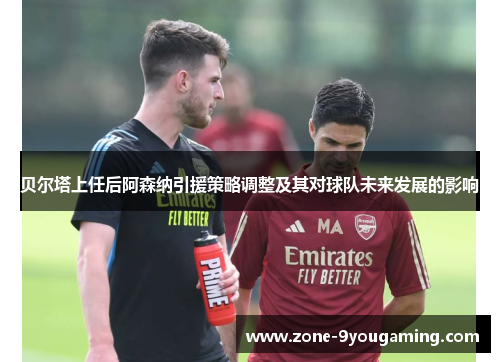 贝尔塔上任后阿森纳引援策略调整及其对球队未来发展的影响