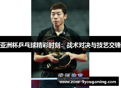 亚洲杯乒乓球精彩时刻:战术对决与技艺交锋 亚洲杯乒乓球精彩时刻:战术对决与技艺交锋