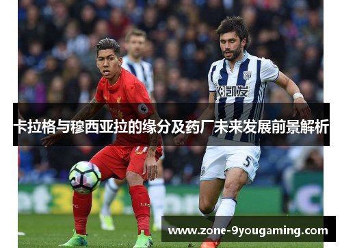卡拉格与穆西亚拉的缘分及药厂未来发展前景解析