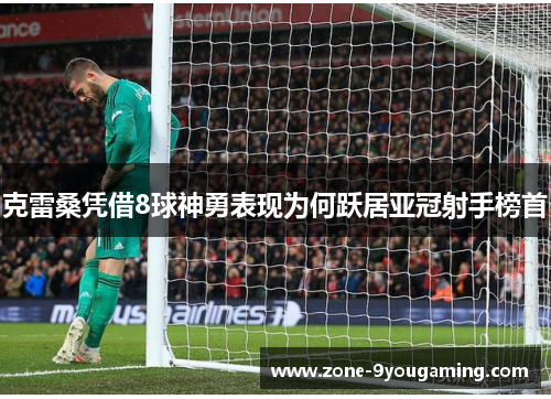 克雷桑凭借8球神勇表现为何跃居亚冠射手榜首